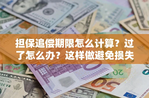武汉担保追偿期限怎么计算？过了怎么办？这样做避免损失！