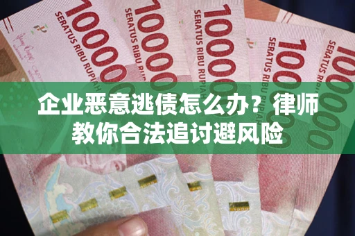 武汉企业恶意逃债怎么办？律师教你合法追讨避风险