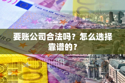 武汉要账公司合法吗？怎么选择靠谱的？