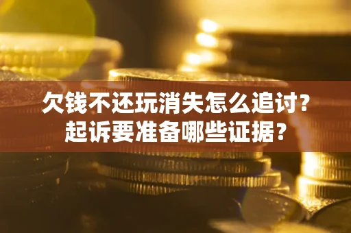 武汉欠钱不还玩消失怎么追讨？起诉要准备哪些证据？