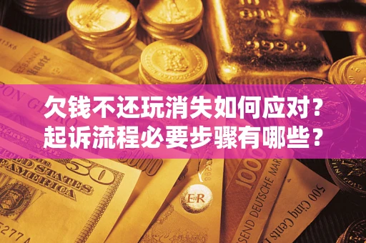 武汉欠钱不还玩消失如何应对？起诉流程必要步骤有哪些？