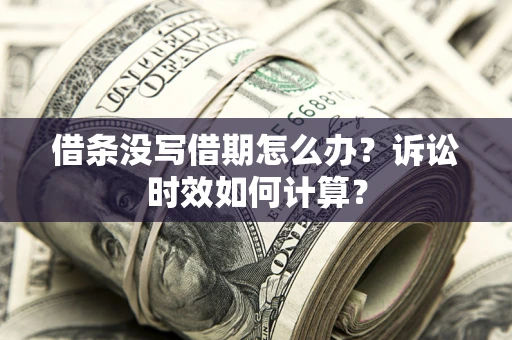 武汉借条没写借期怎么办？诉讼时效如何计算？