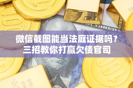武汉微信截图能当法庭证据吗？三招教你打赢欠债官司