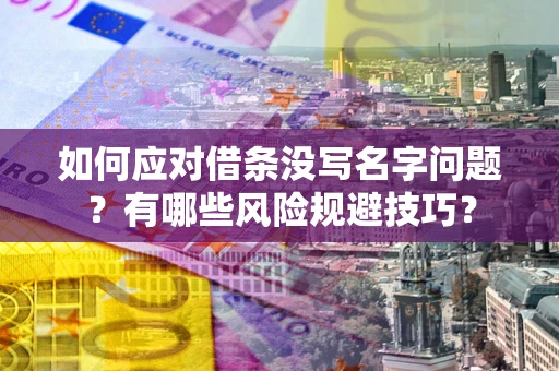 武汉如何应对借条没写名字问题？有哪些风险规避技巧？