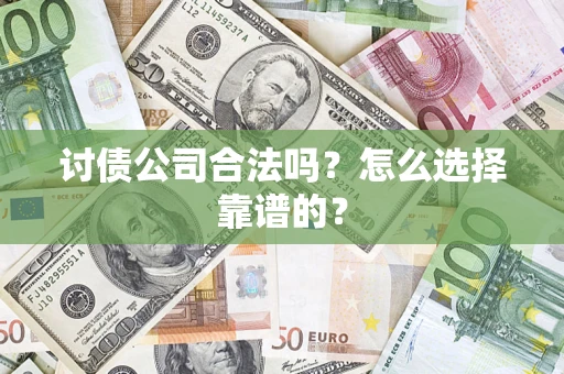 武汉讨债公司合法吗？怎么选择靠谱的？