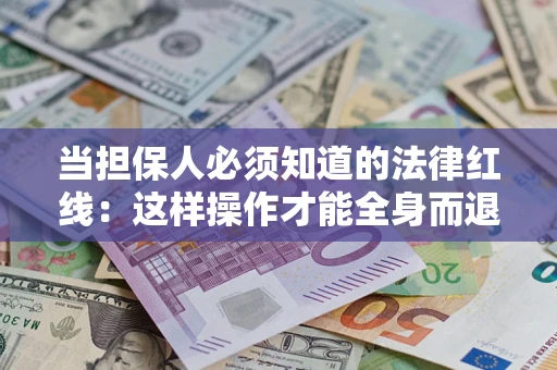 武汉当担保人必须知道的法律红线：这样操作才能全身而退