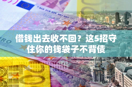 武汉借钱出去收不回？这5招守住你的钱袋子不背债