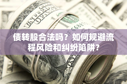 武汉债转股合法吗？如何规避流程风险和纠纷陷阱？