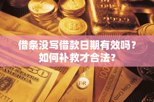 武汉借条没写借款日期有效吗？如何补救才合法？