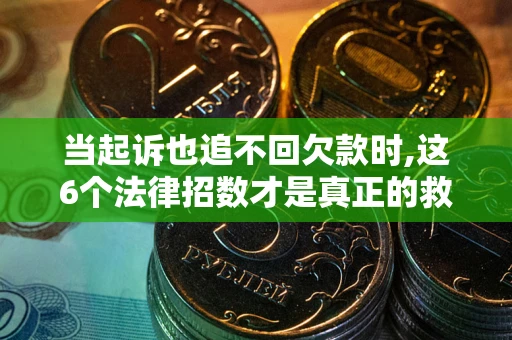 武汉当起诉也追不回欠款时,这6个法律招数才是真正的救命稻草