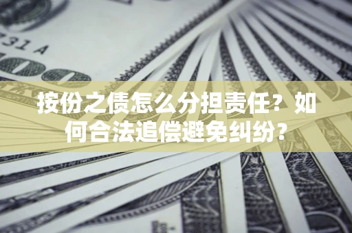 武汉按份之债怎么分担责任？如何合法追偿避免纠纷？