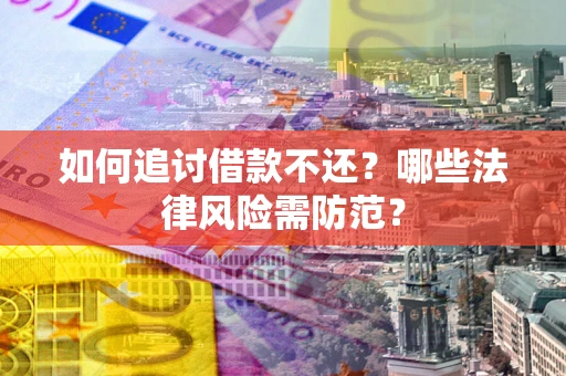 武汉如何追讨借款不还？哪些法律风险需防范？