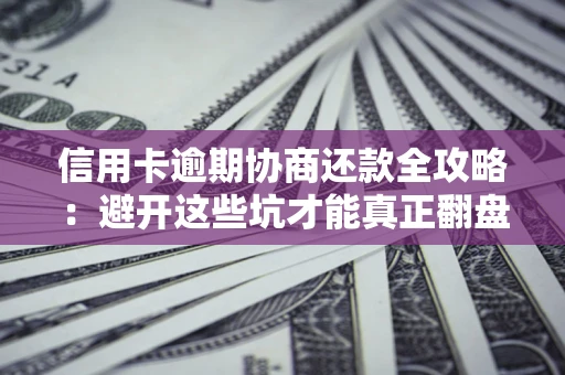 武汉信用卡逾期协商还款全攻略：避开这些坑才能真正翻盘