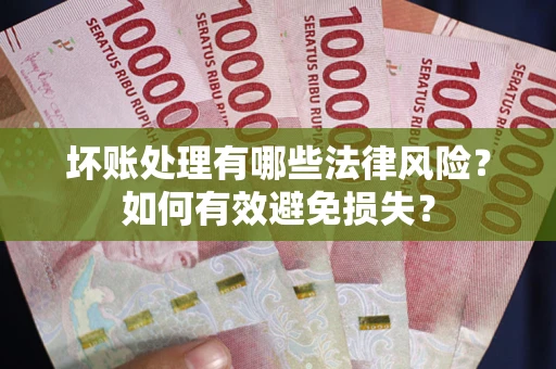 武汉坏账处理有哪些法律风险？如何有效避免损失？