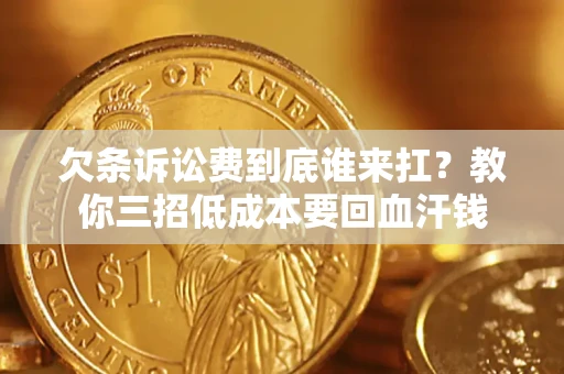 武汉欠条诉讼费到底谁来扛？教你三招低成本要回血汗钱